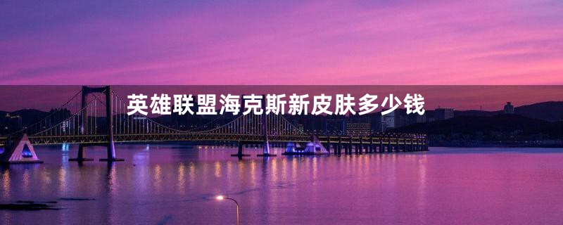 英雄联盟海克斯新皮肤多少钱