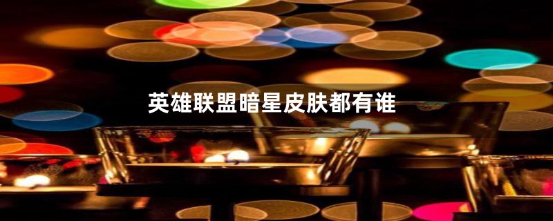 英雄联盟暗星皮肤都有谁