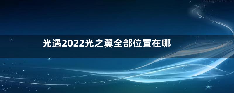 光遇2022光之翼全部位置在哪