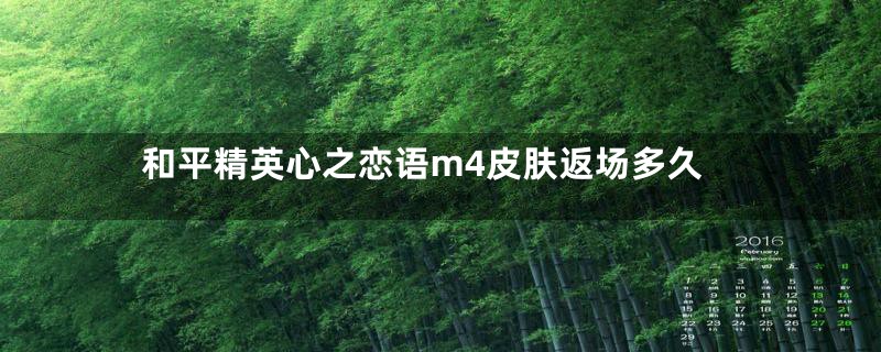 和平精英心之恋语m4皮肤返场多久