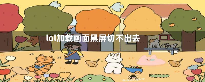 lol加载画面黑屏切不出去