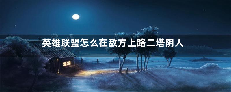英雄联盟怎么在敌方上路二塔阴人