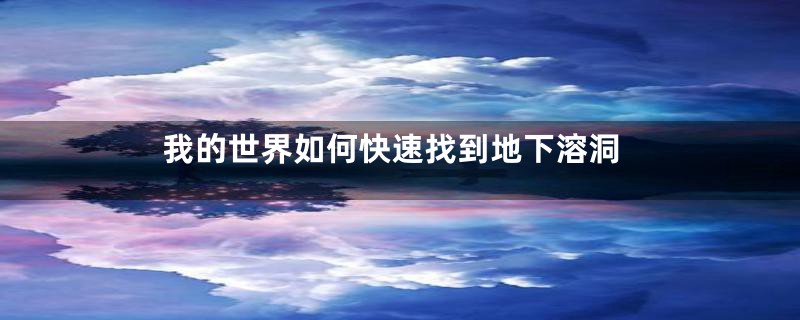 我的世界如何快速找到地下溶洞