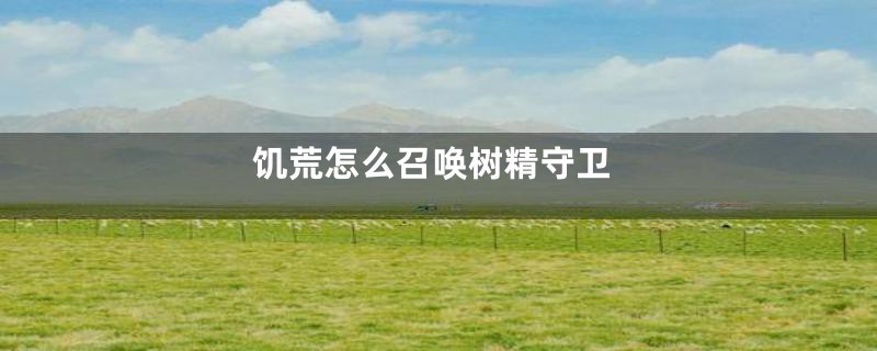 饥荒怎么召唤树精守卫