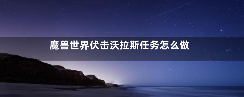 魔兽世界伏击沃拉斯任务怎么做