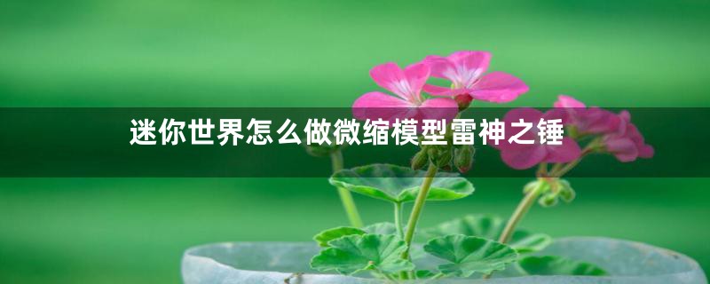 迷你世界怎么做微缩模型雷神之锤