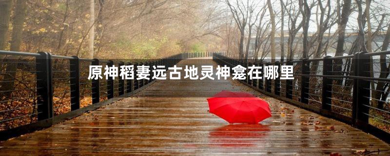 原神稻妻远古地灵神龛在哪里
