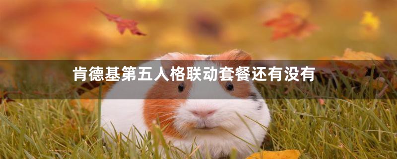 肯德基第五人格联动套餐还有没有