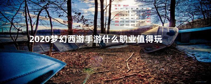 2020梦幻西游手游什么职业值得玩