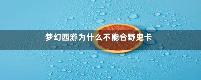 梦幻西游为什么不能合野鬼卡
