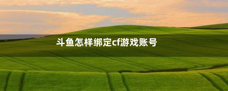 斗鱼怎样绑定cf游戏账号
