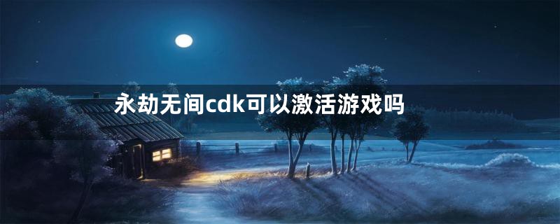 永劫无间cdk可以激活游戏吗