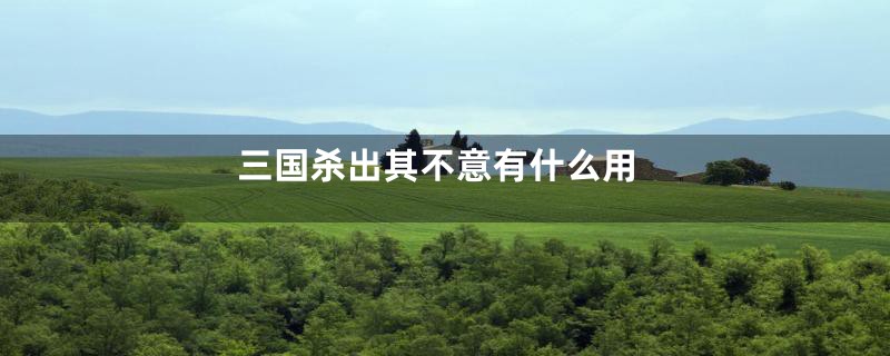 三国杀出其不意有什么用