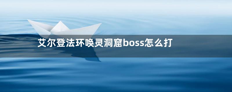 艾尔登法环唤灵洞窟boss怎么打
