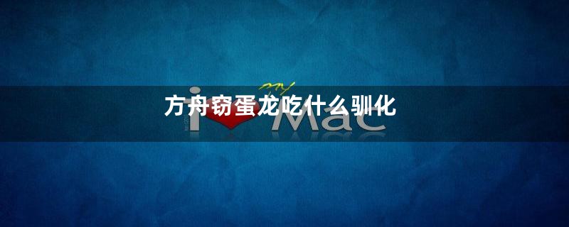 方舟窃蛋龙吃什么驯化