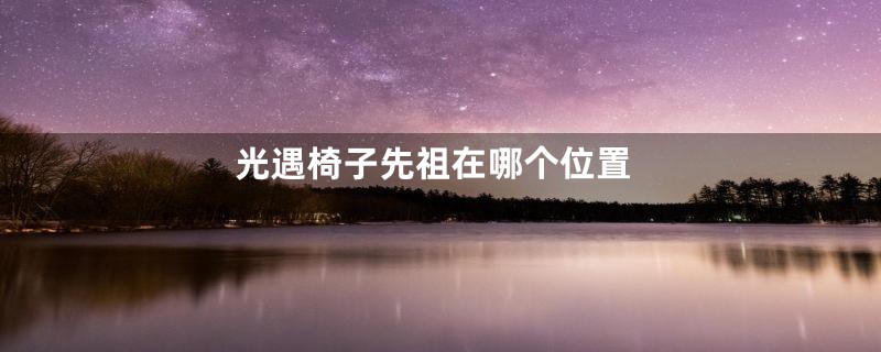 光遇椅子先祖在哪个位置