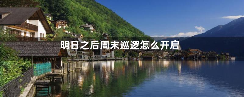 明日之后周末巡逻怎么开启
