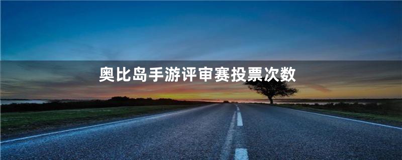 奥比岛手游评审赛投票次数