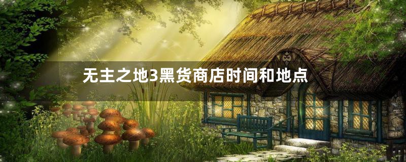 无主之地3黑货商店时间和地点