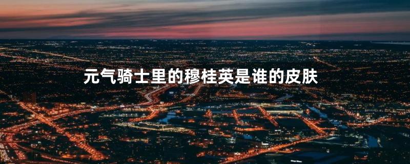元气骑士里的穆桂英是谁的皮肤