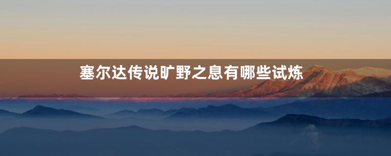 塞尔达传说旷野之息有哪些试炼