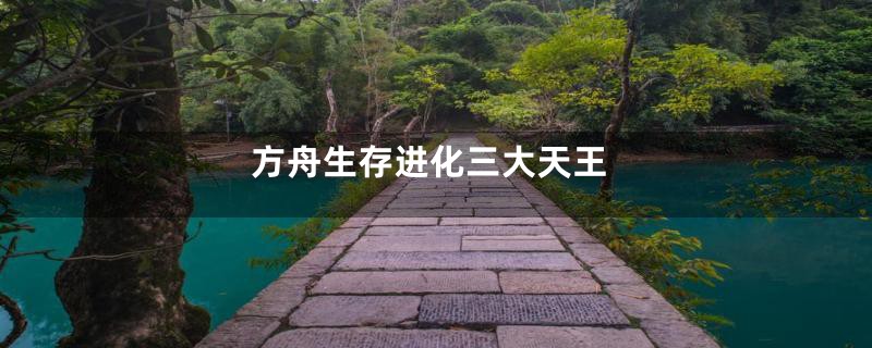 方舟生存进化三大天王