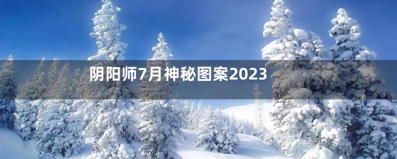 阴阳师7月神秘图案2023