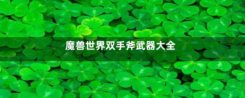 魔兽世界双手斧武器大全