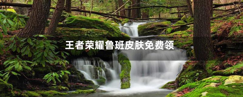 王者荣耀鲁班皮肤免费领