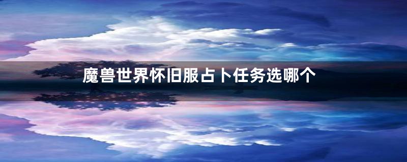 魔兽世界怀旧服占卜任务选哪个
