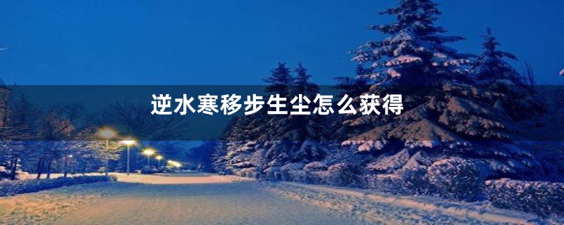 逆水寒移步生尘怎么获得