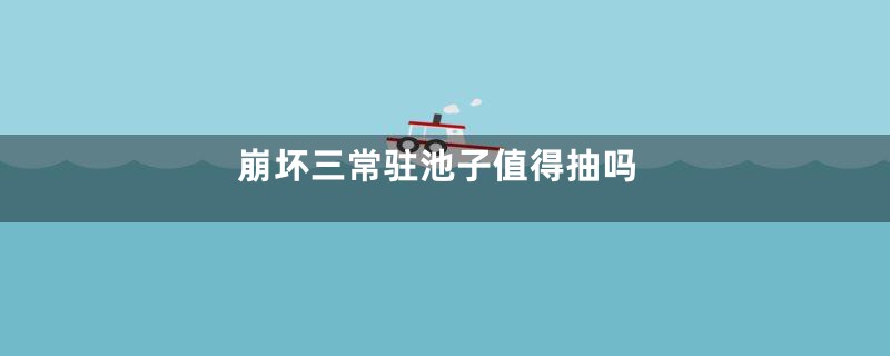 崩坏三常驻池子值得抽吗
