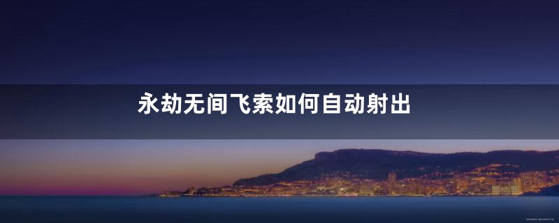 永劫无间飞索如何自动射出
