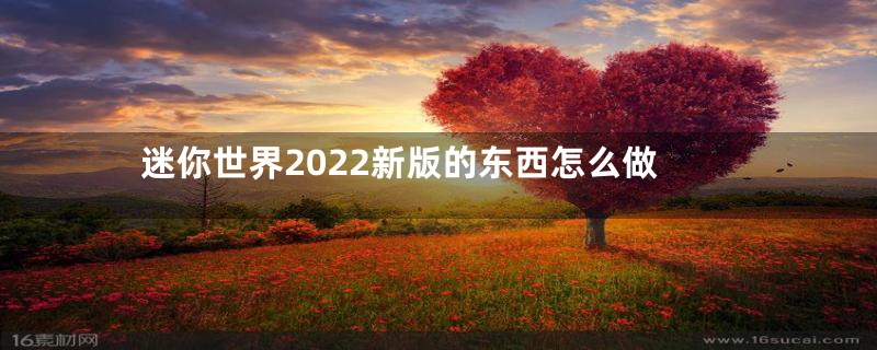 迷你世界2022新版的东西怎么做