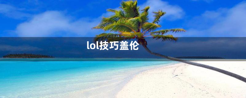 lol技巧盖伦