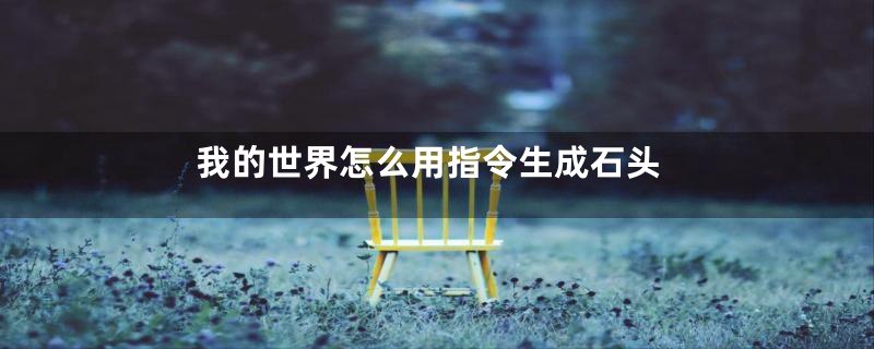 我的世界怎么用指令生成石头