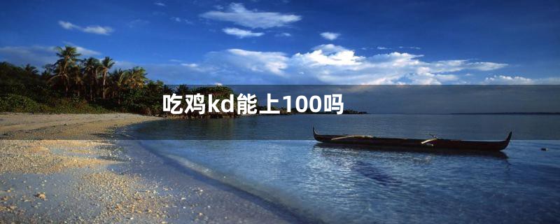 吃鸡kd能上100吗