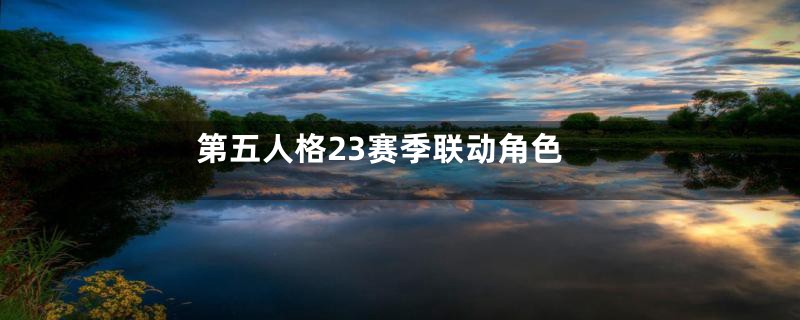 第五人格23赛季联动角色