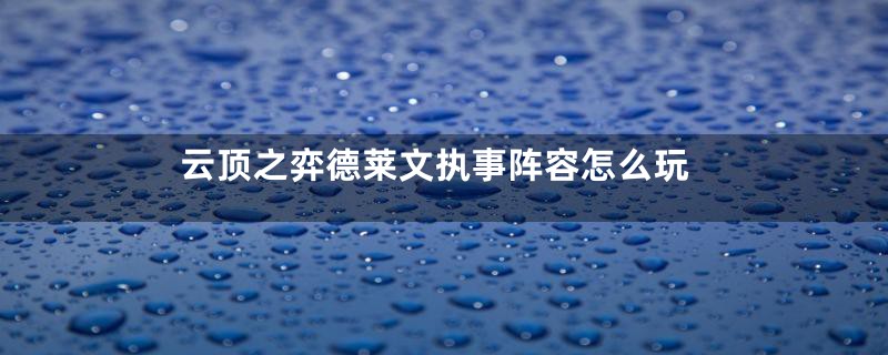 云顶之弈德莱文执事阵容怎么玩