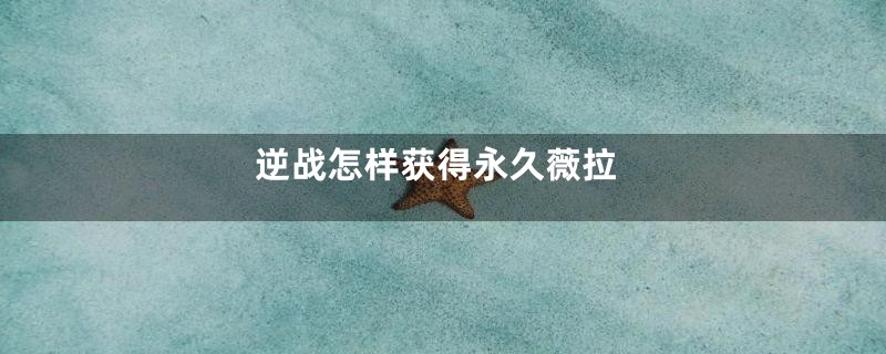 逆战怎样获得永久薇拉