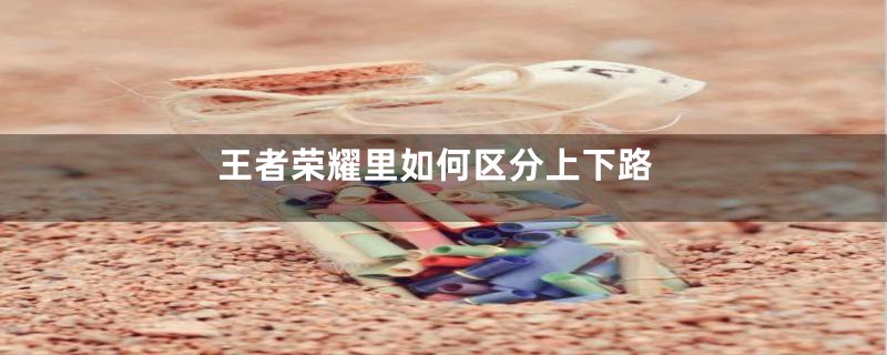 王者荣耀里如何区分上下路