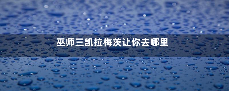 巫师三凯拉梅茨让你去哪里