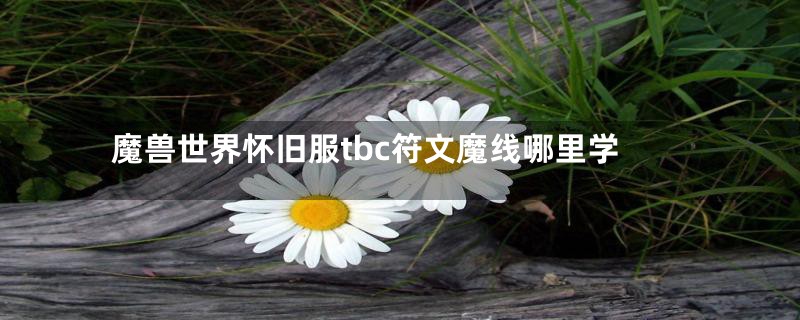 魔兽世界怀旧服tbc符文魔线哪里学