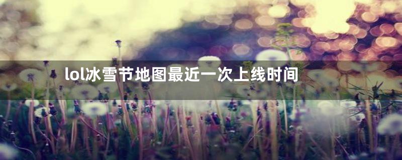 lol冰雪节地图最近一次上线时间