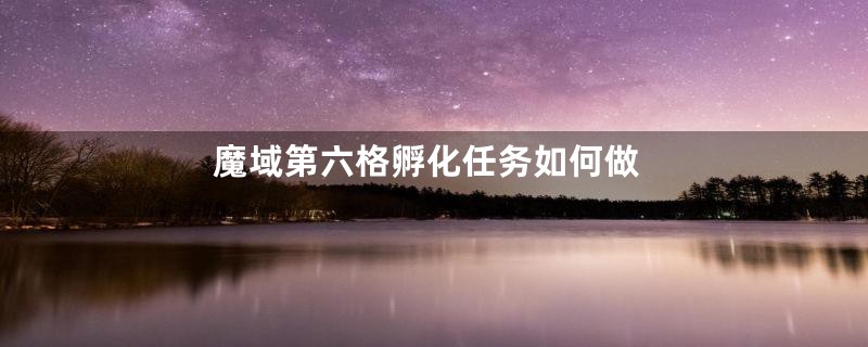 魔域第六格孵化任务如何做