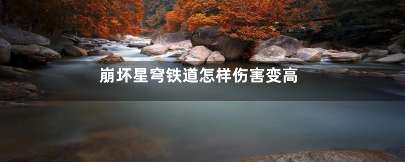 崩坏星穹铁道怎样伤害变高