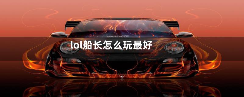 lol船长怎么玩最好