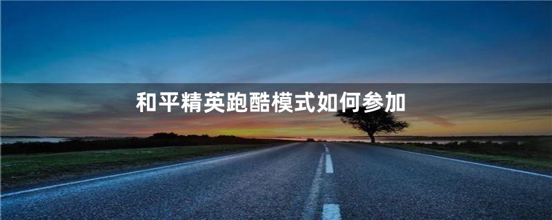 和平精英跑酷模式如何参加