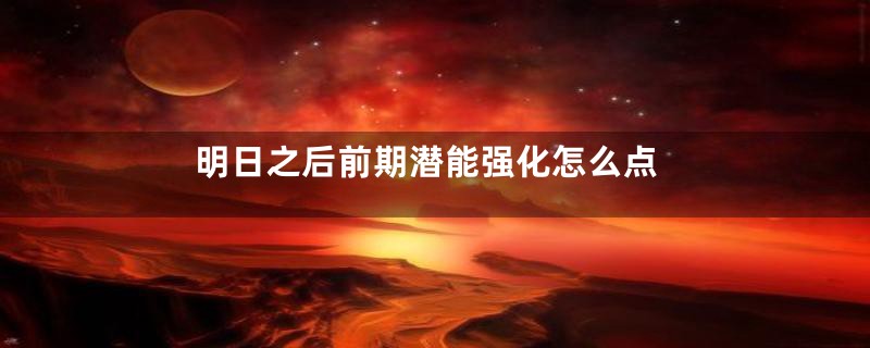 明日之后前期潜能强化怎么点
