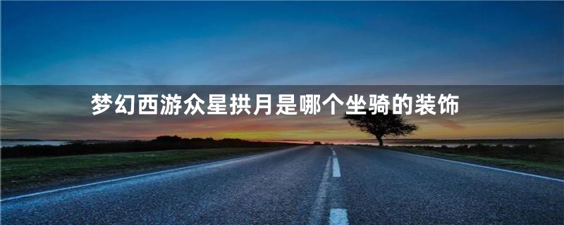 梦幻西游众星拱月是哪个坐骑的装饰